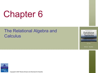 Chapter 6
The Relational Algebra and
Calculus

Copyright © 2007 Ramez Elmasri and Shamkant B. Navathe

 