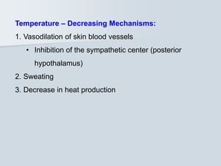 Temperature – Decreasing Mechanisms:
1. Vasodilation of skin blood vessels
• Inhibition of the sympathetic center (posterior
hypothalamus)
2. Sweating
3. Decrease in heat production
 