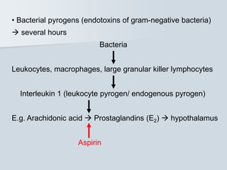• Bacterial pyrogens (endotoxins of gram-negative bacteria)
 several hours
Bacteria
Leukocytes, macrophages, large granular killer lymphocytes
Interleukin 1 (leukocyte pyrogen/ endogenous pyrogen)
E.g. Arachidonic acid  Prostaglandins (E2)  hypothalamus
Aspirin
 