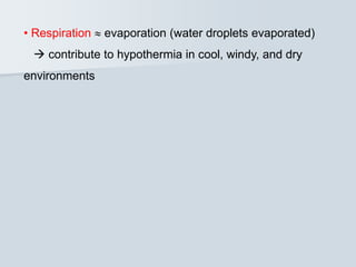 • Respiration  evaporation (water droplets evaporated)
 contribute to hypothermia in cool, windy, and dry
environments
 