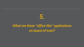 5.
What are these “office-like” applications
on board of train?
 