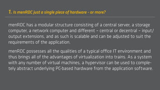1. Is menRDC just a single piece of hardware - or more?
menRDC has a modular structure consisting of a central server, a s...