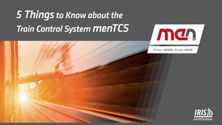5 Thingsto Know about the
Train Control System menTCS
 