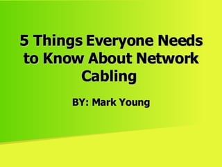 5 Things Everyone Needs to Know About Network Cabling   BY: Mark Young 