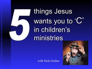 things Jesus wants you to ‘ C’  in children’s ministries 5 with Dick Gruber 