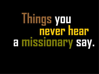 Things  you  a  missionary  say. never hear 