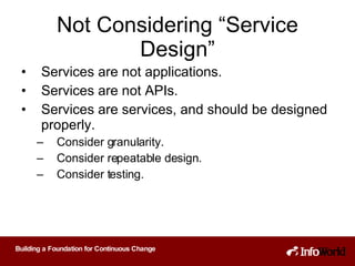 Not Considering “Service Design” Services are not applications. Services are not APIs. Services are services, and should be designed properly. Consider granularity. Consider repeatable design. Consider testing. 