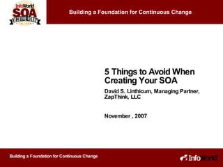 5 Things to Avoid When Creating Your SOA David S. Linthicum, Managing Partner, ZapThink, LLC November , 2007 Building a Foundation for Continuous Change 