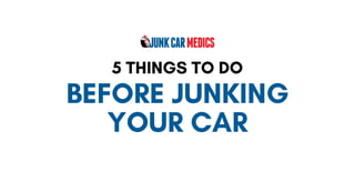 BEFORE JUNKING
YOUR CAR
5 THINGS TO DO
 