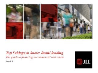 Top 5 things to know: Retail lending
The guide to financing in commercial real estate
Spring 2015
 