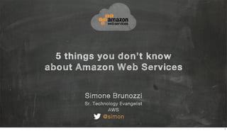 Simone Brunozzi
Sr. Technology Evangelist, AWS
@simon
things
you don’t know about
Amazon Web Services5
1
 