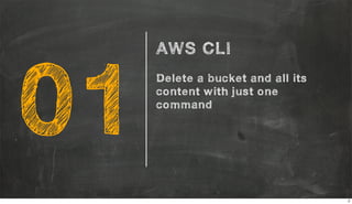 01
AWS CLI
Delete a bucket and all its
content with just one
command
2
 