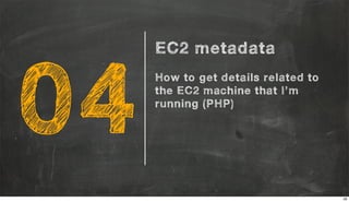04
EC2 metadata
How to get details related to
the EC2 machine that I’m
running (PHP)
28
 