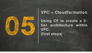 05
VPC + Cloudformation
Using CF to create a 3-
tier architecture within
VPC.
(first steps)
31
 