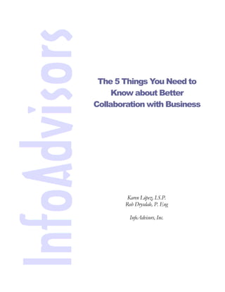 The 5 Things You Need to
     Know about Better
Collaboration with Business




         Karen López, I.S.P.
        Rob Drysdale, P. Eng

          InfoAdvisors, Inc.
 