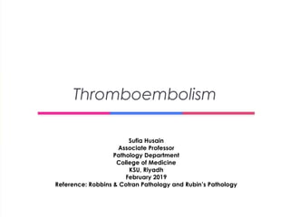 Sufia Husain
Associate Professor
Pathology Department
College of Medicine
KSU, Riyadh
February 2019
Reference: Robbins & Cotran Pathology and Rubin’s Pathology
Thromboembolism
 
