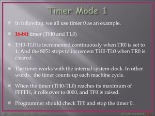 In following, we all use timer 0 as an example. 16-bit  timer (TH0 and TL0) TH0-TL0 is incremented continuously when TR0 is set to 1. And the 8051 stops to increment TH0-TL0 when TR0 is cleared. The timer works with the internal system clock. In other words,  the timer counts up each machine cycle. When the timer (TH0-TL0) reaches its maximum of FFFFH, it rolls over to 0000, and TF0 is raised. Programmer should check TF0 and stop the timer 0.  