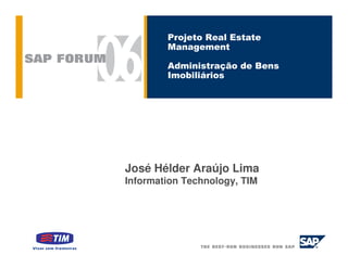Projeto Real Estate
        Management

        Administração de Bens
        Imobiliários




José Hélder Araújo Lima
Information Technology, TIM
 