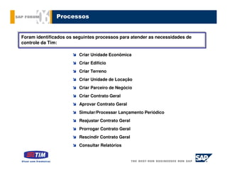 Processos


Foram identificados os seguintes processos para atender as necessidades de
controle da Tim:

                         Criar Unidade Econômica
                         Criar Edifício
                         Criar Terreno
                         Criar Unidade de Locação
                         Criar Parceiro de Negócio
                         Criar Contrato Geral
                         Aprovar Contrato Geral
                         Simular/Processar Lançamento Periódico
                         Reajustar Contrato Geral
                         Prorrogar Contrato Geral
                         Rescindir Contrato Geral
                         Consultar Relatórios
 