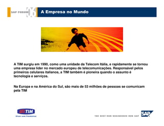 A Empresa no Mundo




A TIM surgiu em 1990, como uma unidade da Telecom Itália, e rapidamente se tornou
uma empresa líder no mercado europeu de telecomunicações. Responsável pelos
primeiros celulares italianos, a TIM também é pioneira quando o assunto é
tecnologia e serviços.


Na Europa e na América do Sul, são mais de 53 milhões de pessoas se comunicam
pela TIM
 