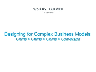 Designing for Complex Business Models
     Online > Offline > Online > Conversion
 