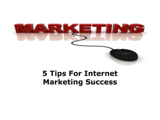 5 Tips For Internet
Marketing Success
 