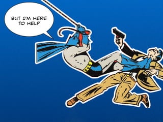 But I’m here 
to help 
 