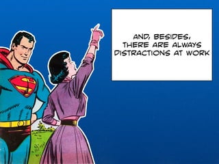 And, besides, 
there are always 
distractions at work 
 