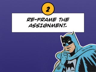 2 
RE-FRAME THE 
ASSIGNMENT. 
 