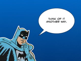 Think of it 
another way. 
 