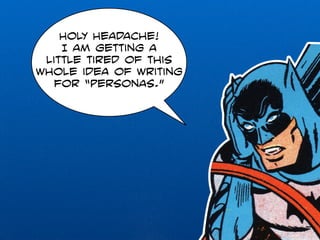 Holy Headache! 
I am getting a 
little tired of this 
whole idea of writing 
for “personas.” 
 