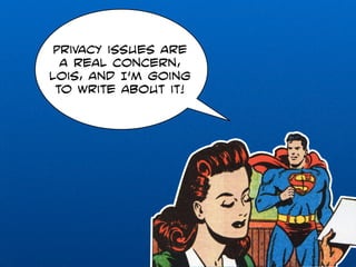 Privacy issues are 
a real concern, 
lois, and I’m going 
to write about it! 
 
