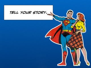 Tell your story. 
 