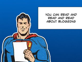 YOU CAN READ AND 
READ AND READ 
ABOUT BLOGGING 
 