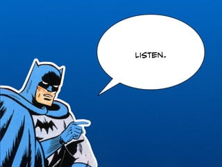 Listen. 
 