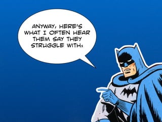 Anyway, Here’s 
what I often hear 
them say they 
struggle with: 
 