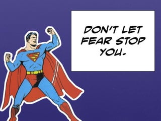 Don’t let 
fear stop 
you. 
 