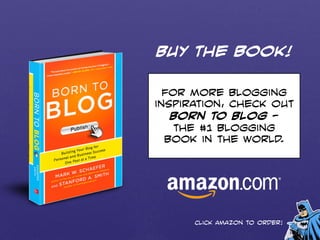 Buy the book! 
For more blogging 
inspiration, check out 
Born to Blog — 
the #1 blogging 
book in the world. 
Click Amazon to order! 
 