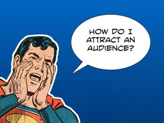 How do I 
attract an 
audience? 
 