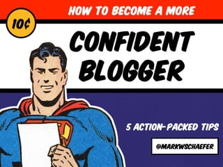 CONFIDENT 
BLOGGER 
5 ACTION-PACKED TIPS 
@markwschaefer 
10¢ 
HOW TO BECOME A MORE 
 