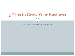 5  Tips To  Grow  Your  Business
