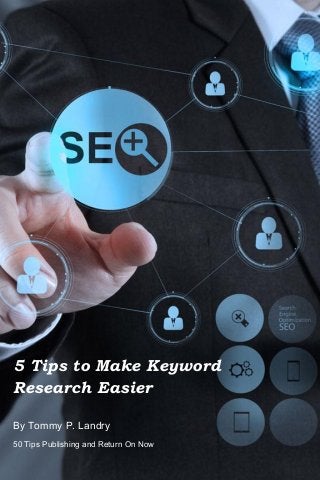 5 Tips to Make Keyword
Research Easier
By Tommy P. Landry
50 Tips Publishing and Return On Now
 