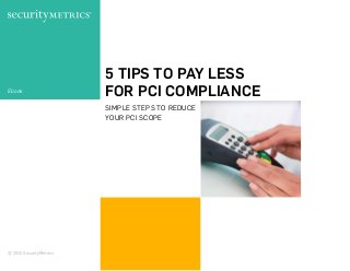 5 TIPS TO PAY LESS
FOR PCI COMPLIANCE
SIMPLE STEPS TO REDUCE
YOUR PCI SCOPE
Ebook
© 2015 SecurityMetrics
 