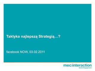 Taktyka najlepszą Strategią…?



facebook NOW, 03.02.2011
 