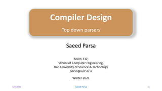5/11/2021 Saeed Parsa 1
Compiler Design
Top down parsers
Saeed Parsa
Room 332,
School of Computer Engineering,
Iran University of Science & Technology
parsa@iust.ac.ir
Winter 2021
 