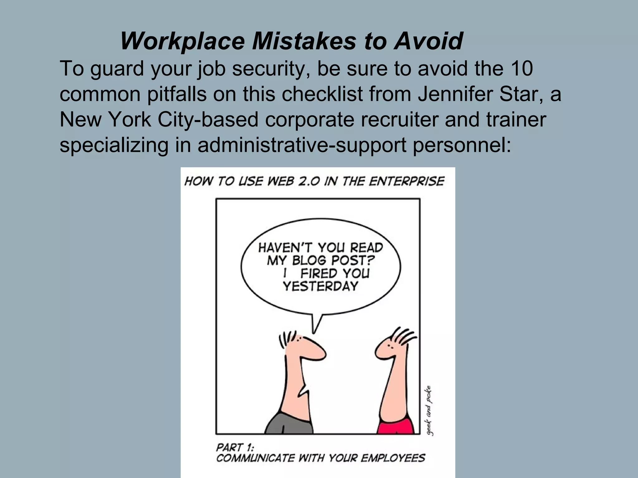 Workplace Mistakes to Avoid To guard your job security, be sure to avoid the 10 common pitfalls on this checklist from Jennifer Star, a New York City-based corporate recruiter and trainer specializing in administrative-support personnel:  