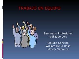 TRABAJO EN EQUIPO Seminario Profesional realizado por: Claudia Cancino William De la Ossa Mayler Simanca 