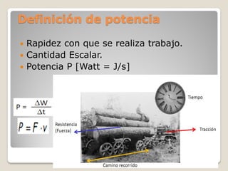 Definición de potencia

 Rapidez con que se realiza trabajo.
 Cantidad Escalar.
 Potencia P [Watt = J/s]
 