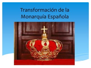 Transformación de la
Monarquía Española
 