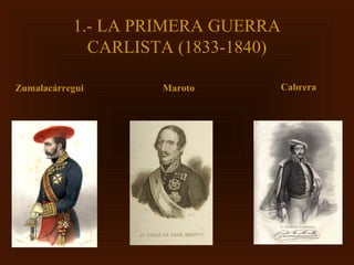 1.- LA PRIMERA GUERRA
             CARLISTA (1833-1840)

Zumalacárregui      Maroto          Cabrera
 
